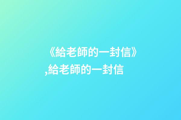 《給老師的一封信》,給老師的一封信-第1張-觀點-玄機派