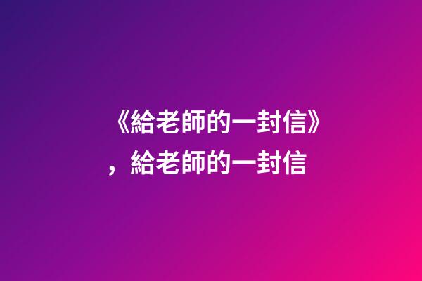 《給老師的一封信》，給老師的一封信-第1張-觀點-玄機派