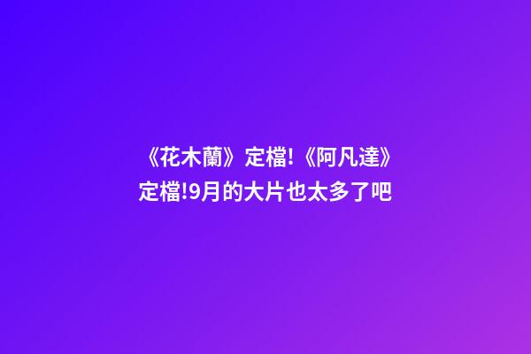 《花木蘭》定檔!《阿凡達》定檔!9月的大片也太多了吧-第1張-觀點-玄機派