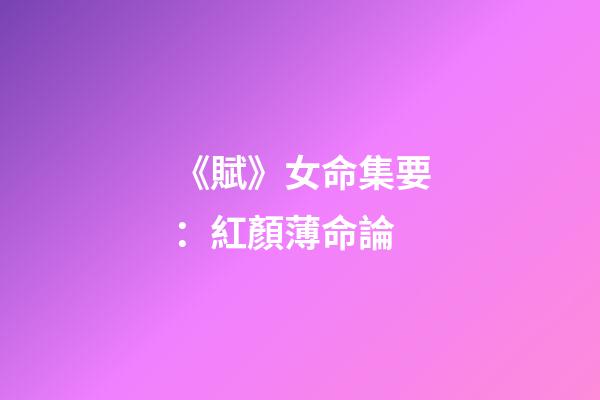 《賦》女命集要：紅顏薄命論