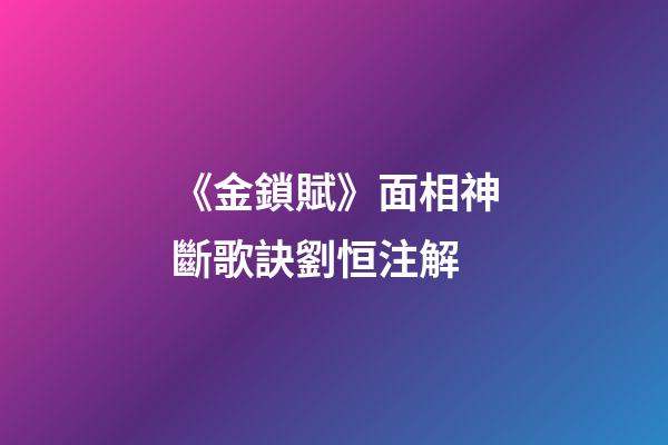 《金鎖賦》面相神斷歌訣劉恒注解