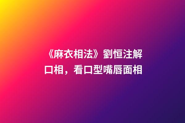 《麻衣相法》劉恒注解口相，看口型嘴唇面相