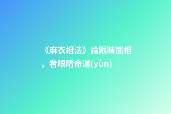 《麻衣相法》論眼睛面相，看眼睛命運(yùn)