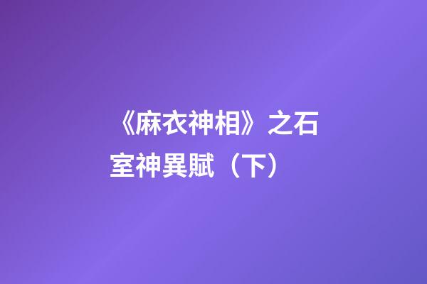 《麻衣神相》之石室神異賦（下）