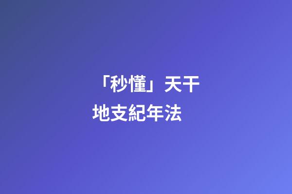 「秒懂」天干地支紀年法-第1張-觀點-玄機派