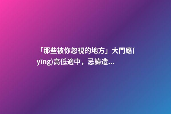 「那些被你忽視的地方」大門應(yīng)高低適中，忌諱造成橫梁壓門