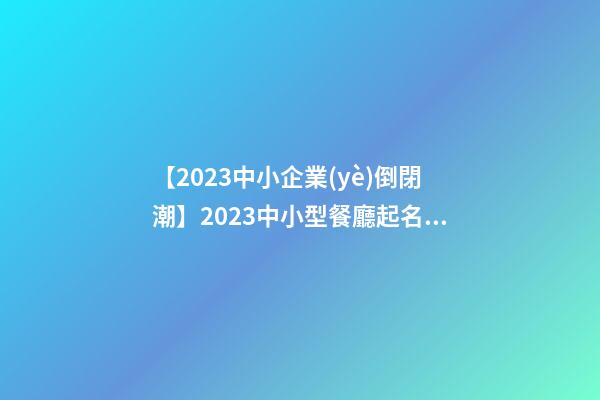【2023中小企業(yè)倒閉潮】2023中小型餐廳起名方法-第1張-公司起名-玄機(jī)派