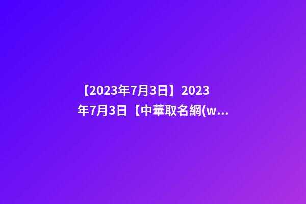【2023年7月3日】2023年7月3日【中華取名網(wǎng)】深圳XXX醫(yī)療咨詢有限公司簽約-第1張-公司起名-玄機(jī)派