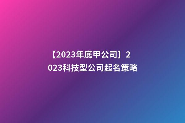 【2023年底甲公司】2023科技型公司起名策略