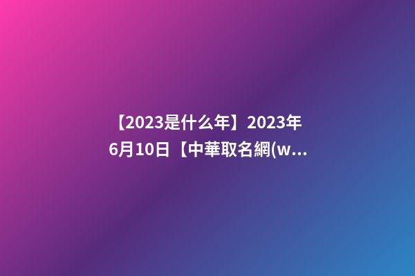 【2023是什么年】2023年6月10日【中華取名網(wǎng)】上海XXX有限公司簽約-第1張-公司起名-玄機(jī)派