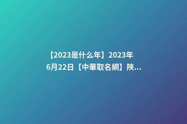 【2023是什么年】2023年6月22日【中華取名網】陜西XXX商貿有限公司簽約-第1張-公司起名-玄機派