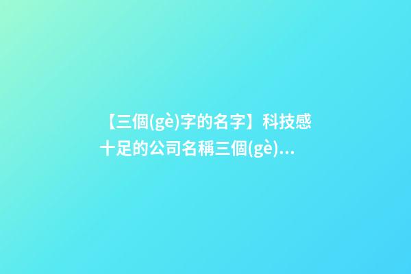 【三個(gè)字的名字】科技感十足的公司名稱三個(gè)字-第1張-公司起名-玄機(jī)派