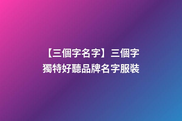 【三個字名字】三個字獨特好聽品牌名字服裝