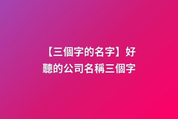 【三個字的名字】好聽的公司名稱三個字