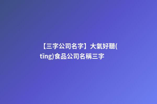 【三字公司名字】大氣好聽(tīng)食品公司名稱三字-第1張-公司起名-玄機(jī)派
