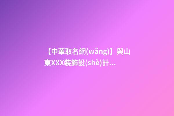 【中華取名網(wǎng)】與山東XXX裝飾設(shè)計有限公司簽約_中國名稱網(wǎng)與山東XXX裝飾設(shè)計有限公司簽訂合同。