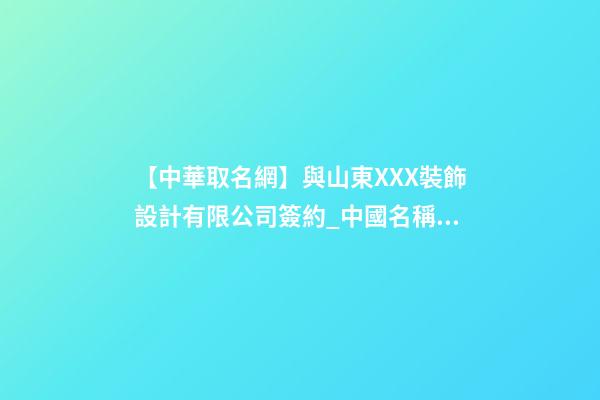 【中華取名網】與山東XXX裝飾設計有限公司簽約_中國名稱網與山東XXX裝飾設計有限公司簽訂合同。-第1張-公司起名-玄機派