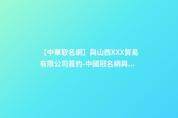 【中華取名網】與山西XXX貿易有限公司簽約-中國冠名網與山西XXX貿易有限公司簽訂合同。-第1張-公司起名-玄機派