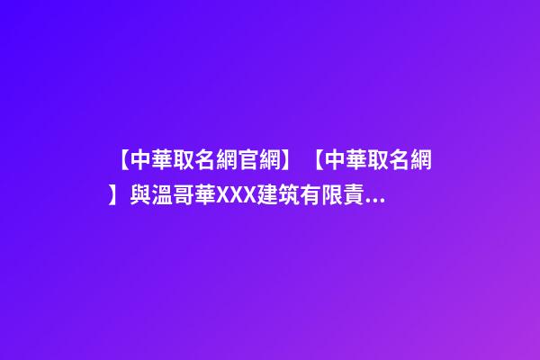 【中華取名網官網】【中華取名網】與溫哥華XXX建筑有限責任公司簽約-第1張-公司起名-玄機派