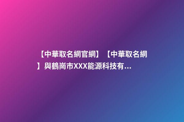 【中華取名網官網】【中華取名網】與鶴崗市XXX能源科技有限公司簽約-第1張-公司起名-玄機派