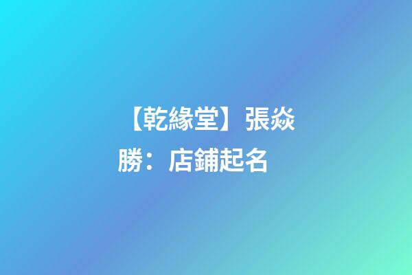【乾緣堂】張焱勝：店鋪起名-第1張-店鋪起名-玄機派