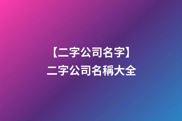 【二字公司名字】二字公司名稱大全