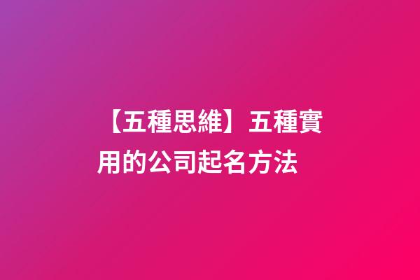 【五種思維】五種實用的公司起名方法-第1張-公司起名-玄機派