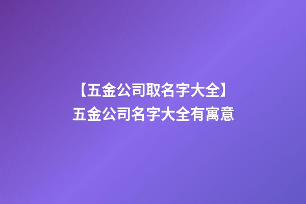 【五金公司取名字大全】五金公司名字大全有寓意-第1張-公司起名-玄機派