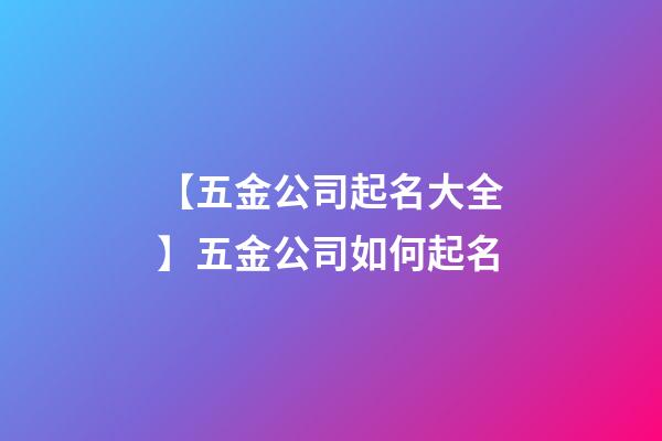 【五金公司起名大全】五金公司如何起名-第1張-公司起名-玄機派