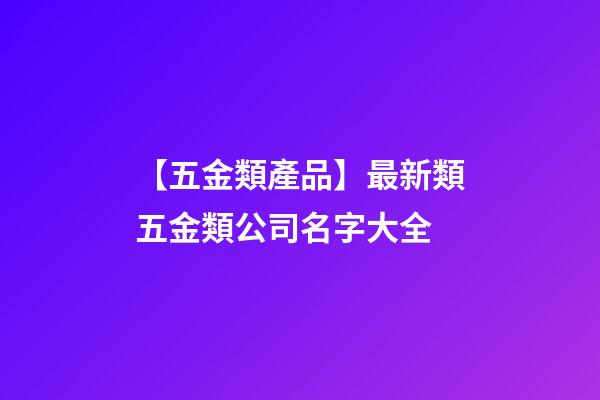 【五金類產品】最新類五金類公司名字大全-第1張-公司起名-玄機派