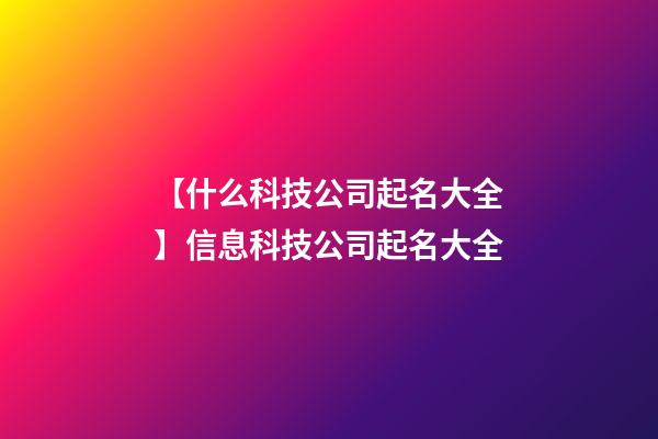 【什么科技公司起名大全】信息科技公司起名大全-第1張-公司起名-玄機派