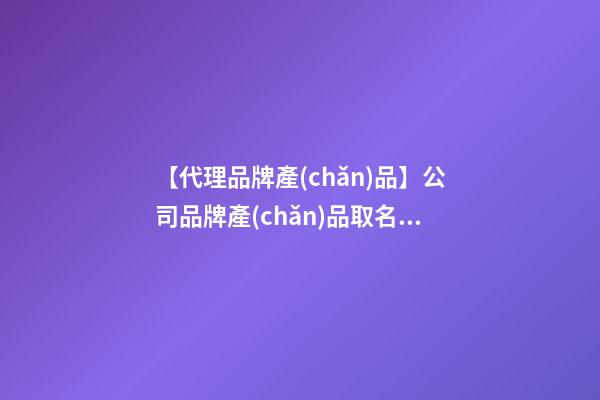 【代理品牌產(chǎn)品】公司品牌產(chǎn)品取名要符合市場(chǎng)信息-第1張-公司起名-玄機(jī)派