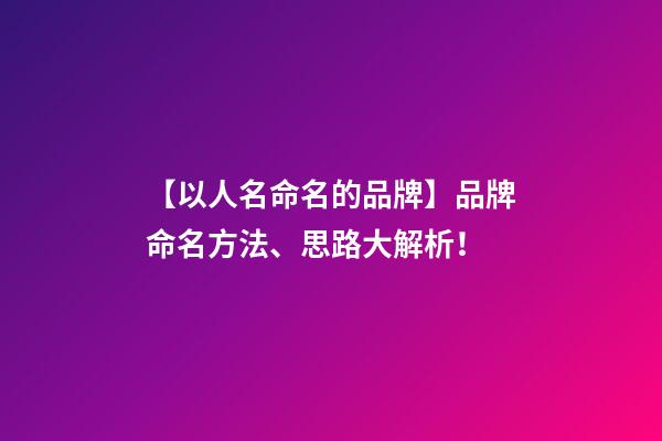 【以人名命名的品牌】品牌命名方法、思路大解析！-第1張-商標起名-玄機派