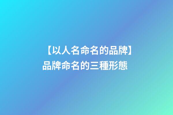 【以人名命名的品牌】品牌命名的三種形態-第1張-商標起名-玄機派