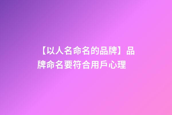 【以人名命名的品牌】品牌命名要符合用戶心理-第1張-商標起名-玄機派