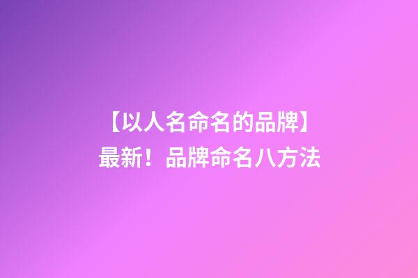 【以人名命名的品牌】最新！品牌命名八方法-第1張-商標起名-玄機派