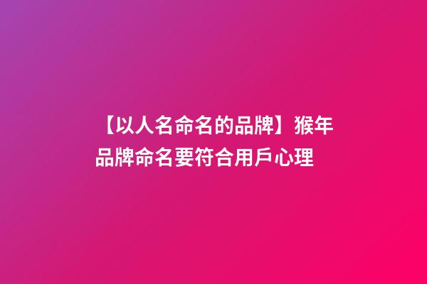 【以人名命名的品牌】猴年品牌命名要符合用戶心理-第1張-商標(biāo)起名-玄機(jī)派