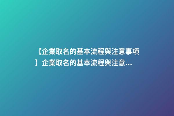 【企業取名的基本流程與注意事項】企業取名的基本流程與注意事項-第1張-公司起名-玄機派