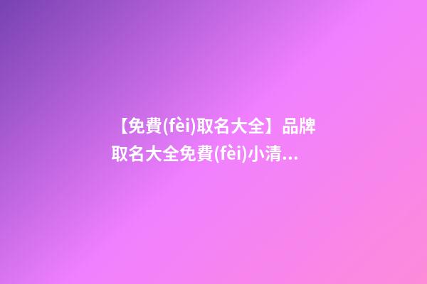 【免費(fèi)取名大全】品牌取名大全免費(fèi)小清新-第1張-商標(biāo)起名-玄機(jī)派