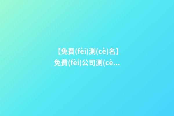 【免費(fèi)測(cè)名】免費(fèi)公司測(cè)名取名大全