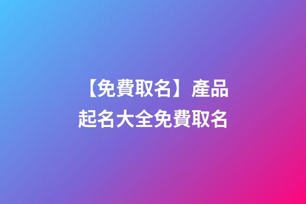 【免費取名】產品起名大全免費取名