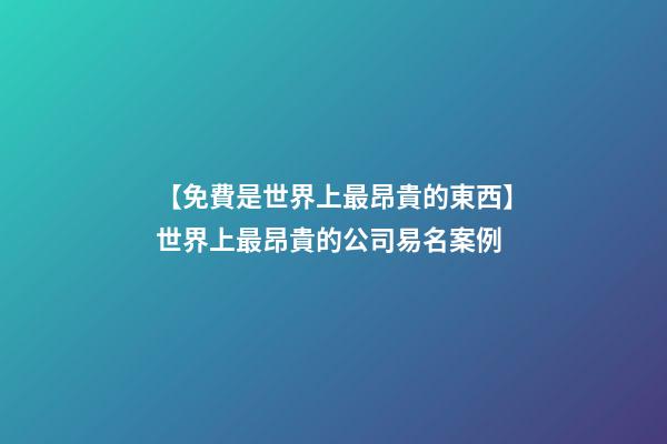 【免費是世界上最昂貴的東西】世界上最昂貴的公司易名案例-第1張-公司起名-玄機派