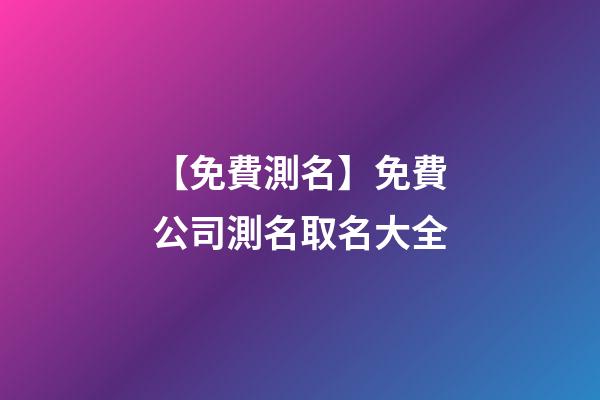 【免費測名】免費公司測名取名大全-第1張-公司起名-玄機派
