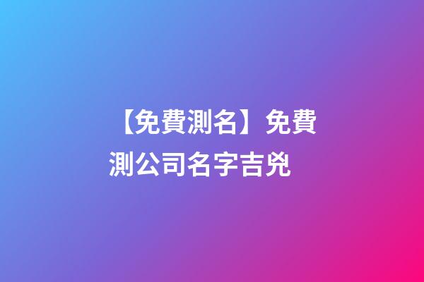 【免費測名】免費測公司名字吉兇