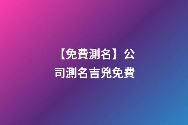 【免費測名】公司測名吉兇免費