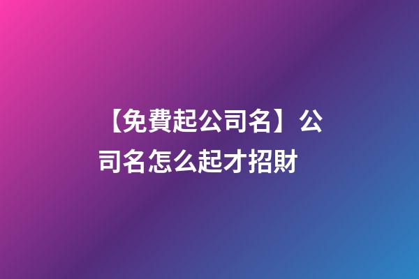 【免費起公司名】公司名怎么起才招財-第1張-公司起名-玄機派