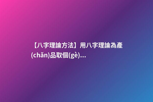 【八字理論方法】用八字理論為產(chǎn)品取個(gè)好名字