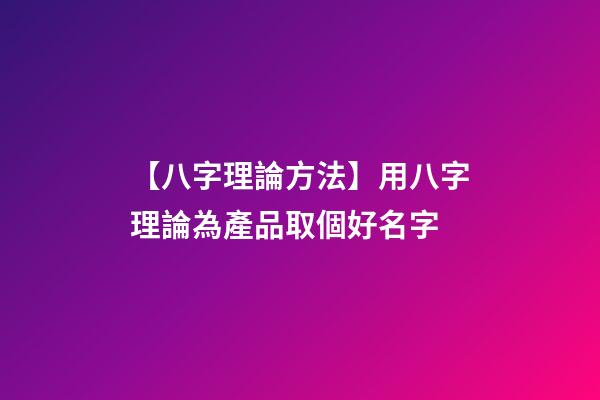 【八字理論方法】用八字理論為產品取個好名字-第1張-公司起名-玄機派