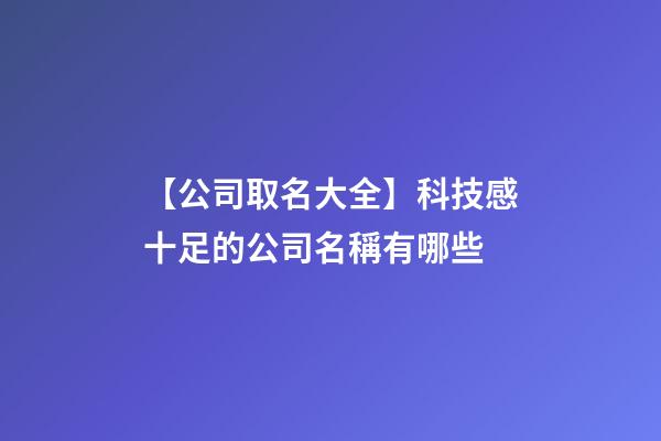 【公司取名大全】科技感十足的公司名稱有哪些-第1張-公司起名-玄機派