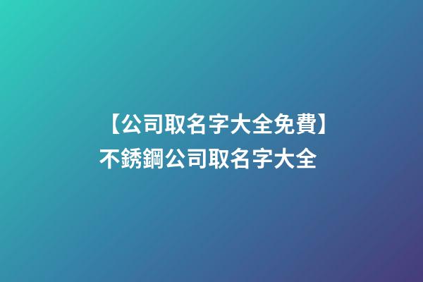 【公司取名字大全免費】不銹鋼公司取名字大全